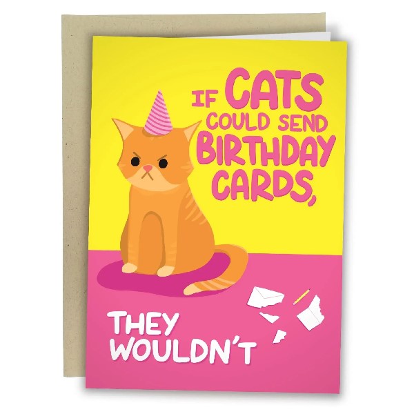bright yellow and pink birthday card. left side has a a grumpy orange cat wearing a birthday hat. right side text reads "if cats could send birthday cards,". bottom text reads "they wouldn't" next to a ripped up enveloppe