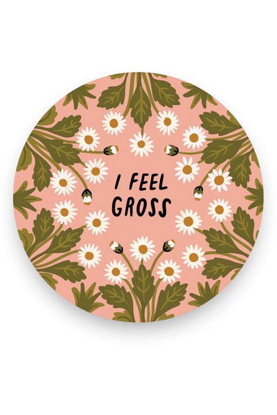 pink round sticker. daisies form a circle around the text "i feel gross"